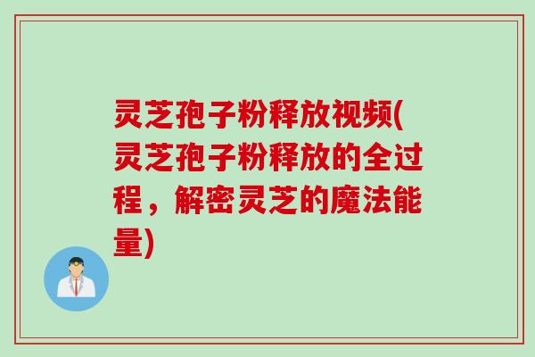 灵芝孢子粉释放视频(灵芝孢子粉释放的全过程，解密灵芝的魔法能量)