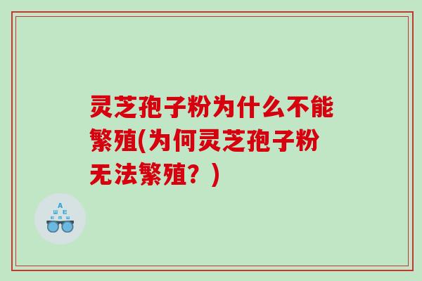 灵芝孢子粉为什么不能繁殖(为何灵芝孢子粉无法繁殖？)