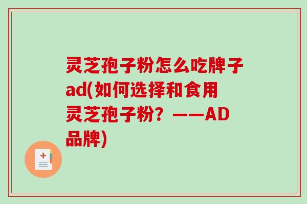 灵芝孢子粉怎么吃牌子ad(如何选择和食用灵芝孢子粉？——AD品牌)