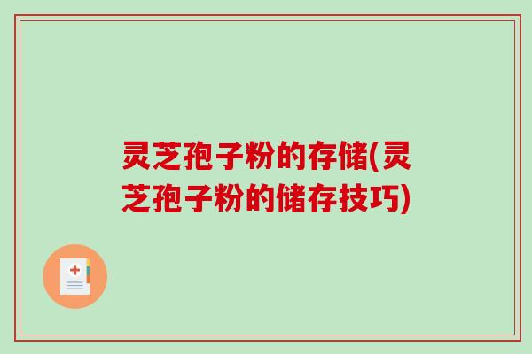 灵芝孢子粉的存储(灵芝孢子粉的储存技巧)