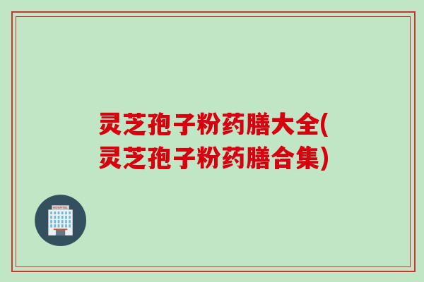 灵芝孢子粉药膳大全(灵芝孢子粉药膳合集)