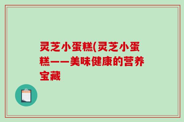 灵芝小蛋糕(灵芝小蛋糕——美味健康的营养宝藏