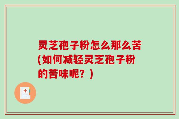 灵芝孢子粉怎么那么苦(如何减轻灵芝孢子粉的苦味呢？)