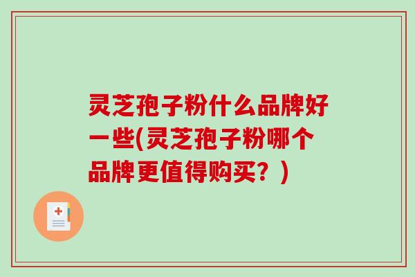 灵芝孢子粉什么品牌好一些(灵芝孢子粉哪个品牌更值得购买？)