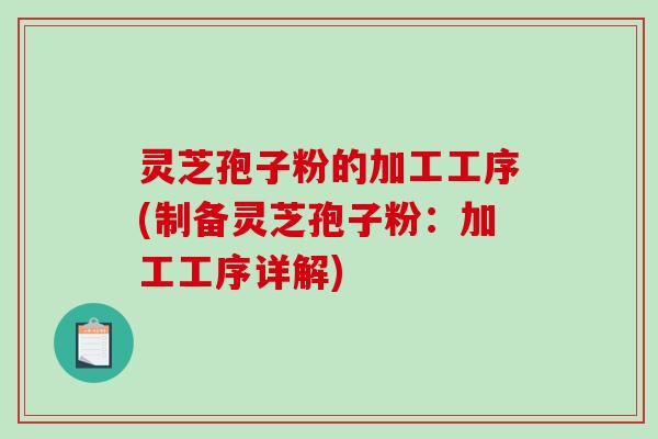灵芝孢子粉的加工工序(制备灵芝孢子粉：加工工序详解)