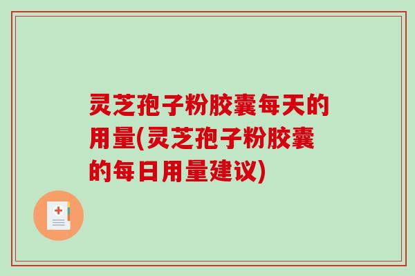 灵芝孢子粉胶囊每天的用量(灵芝孢子粉胶囊的每日用量建议) 灵芝孢子粉胶囊每天的用量(灵芝孢子粉胶囊的每日用量建议)