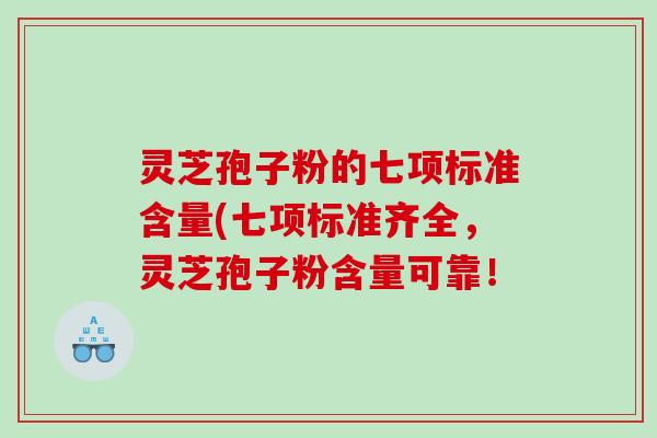 灵芝孢子粉的七项标准含量(七项标准齐全，灵芝孢子粉含量可靠！
