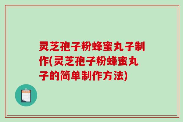灵芝孢子粉蜂蜜丸子制作(灵芝孢子粉蜂蜜丸子的简单制作方法)