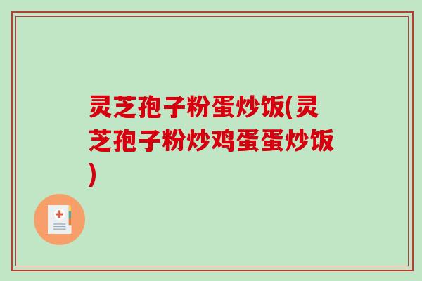灵芝孢子粉蛋炒饭(灵芝孢子粉炒鸡蛋蛋炒饭)