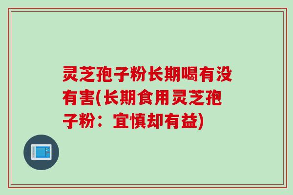 灵芝孢子粉长期喝有没有害(长期食用灵芝孢子粉：宜慎却有益)