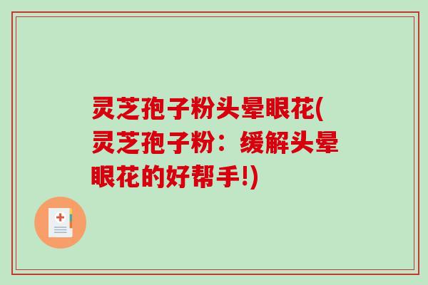 灵芝孢子粉头晕眼花(灵芝孢子粉：缓解头晕眼花的好帮手!)