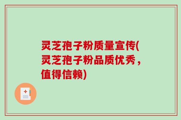 灵芝孢子粉质量宣传(灵芝孢子粉品质优秀，值得信赖)