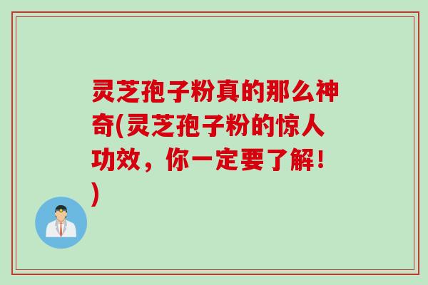 灵芝孢子粉真的那么神奇(灵芝孢子粉的惊人功效，你一定要了解！)