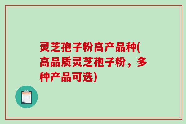 灵芝孢子粉高产品种(高品质灵芝孢子粉，多种产品可选)