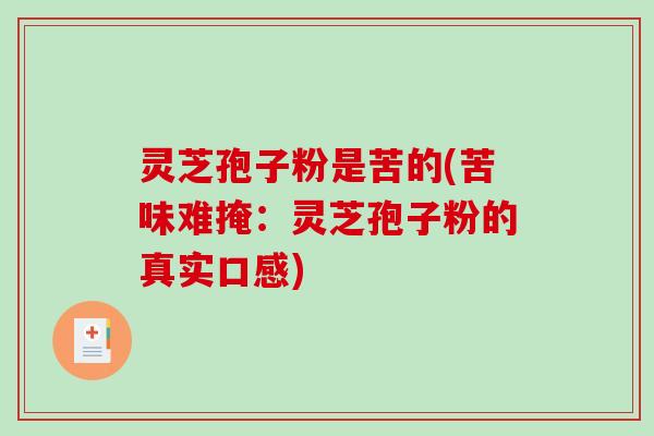 灵芝孢子粉是苦的(苦味难掩：灵芝孢子粉的真实口感)
