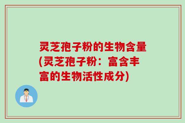 灵芝孢子粉的生物含量(灵芝孢子粉：富含丰富的生物活性成分)