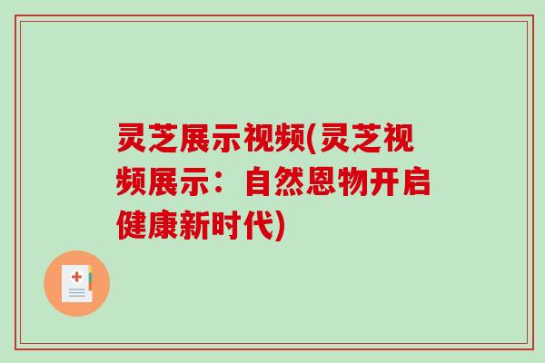 灵芝展示视频(灵芝视频展示：自然恩物开启健康新时代)