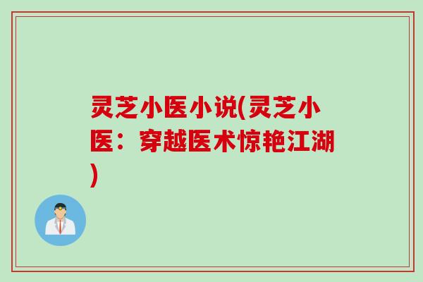 灵芝小医小说(灵芝小医：穿越医术惊艳江湖)
