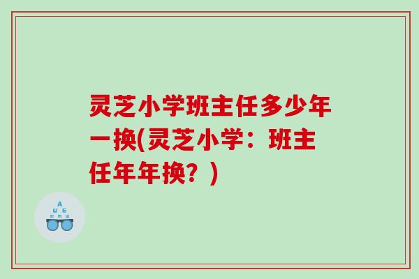 灵芝小学班主任多少年一换(灵芝小学：班主任年年换？)