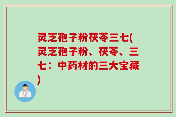 灵芝孢子粉茯苓三七(灵芝孢子粉、茯苓、三七：中药材的三大宝藏)