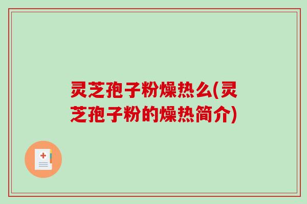 灵芝孢子粉燥热么(灵芝孢子粉的燥热简介)