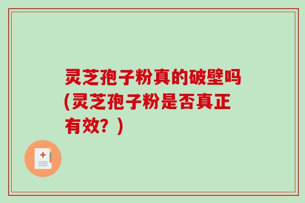 灵芝孢子粉真的破壁吗(灵芝孢子粉是否真正有效？)