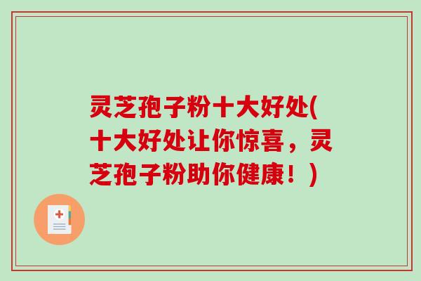 灵芝孢子粉十大好处(十大好处让你惊喜，灵芝孢子粉助你健康！)