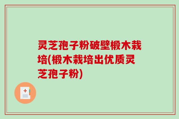 灵芝孢子粉破壁椴木栽培(椴木栽培出优质灵芝孢子粉)