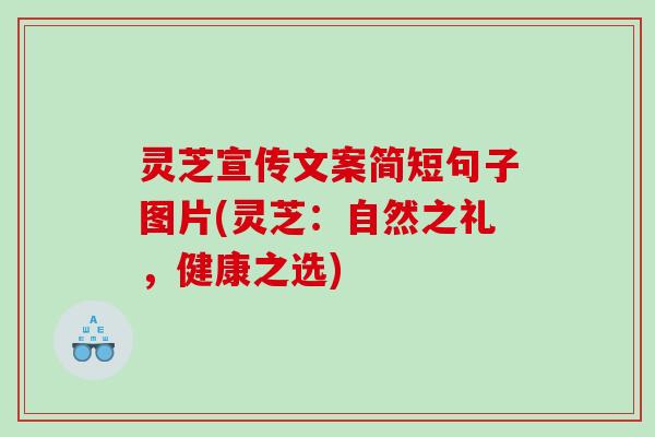 灵芝宣传文案简短句子图片(灵芝：自然之礼，健康之选)