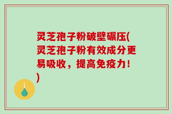 灵芝孢子粉破壁碾压(灵芝孢子粉有效成分更易吸收，提高免疫力！)