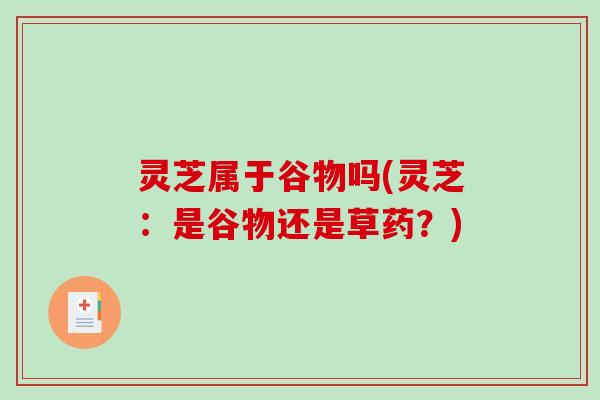 灵芝属于谷物吗(灵芝：是谷物还是草药？)