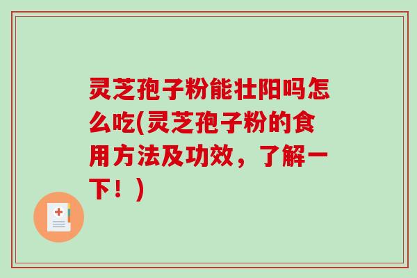灵芝孢子粉能壮阳吗怎么吃(灵芝孢子粉的食用方法及功效，了解一下！)