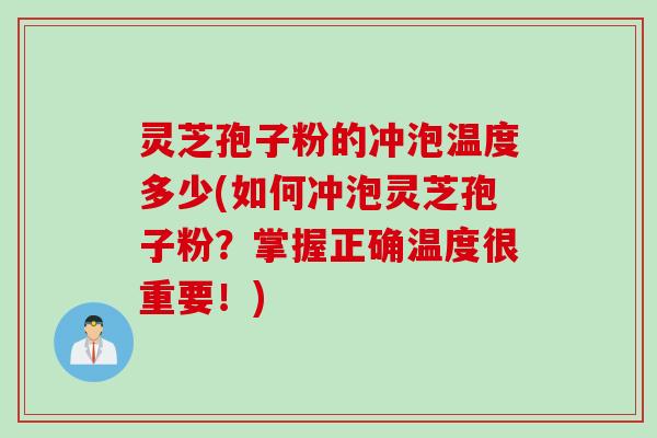 灵芝孢子粉的冲泡温度多少(如何冲泡灵芝孢子粉？掌握正确温度很重要！)