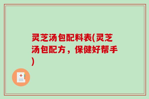 灵芝汤包配料表(灵芝汤包配方，保健好帮手)