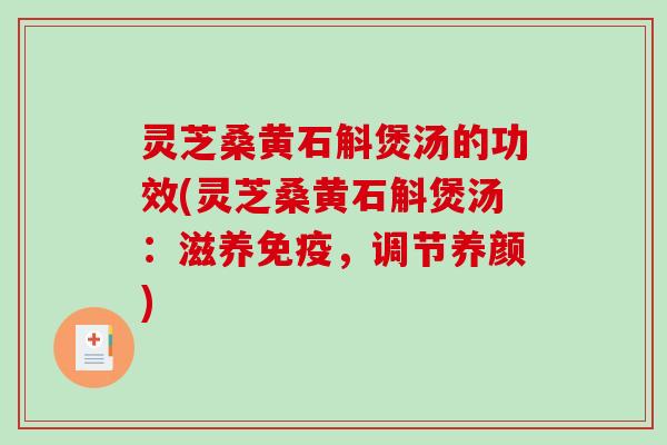 灵芝桑黄石斛煲汤的功效(灵芝桑黄石斛煲汤:滋养免疫,调节养颜) 灵芝桑黄石斛煲汤的功效(灵芝桑黄石斛煲汤:滋养免疫,调节养颜)
