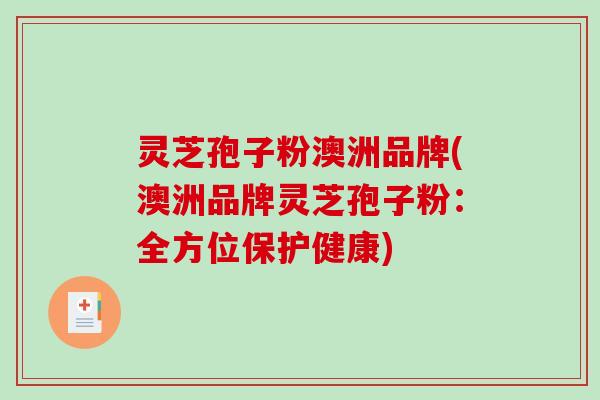 灵芝孢子粉澳洲品牌(澳洲品牌灵芝孢子粉：全方位保护健康)