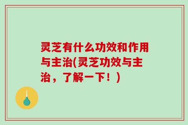 灵芝有什么功效和作用与主治(灵芝功效与主治，了解一下！)