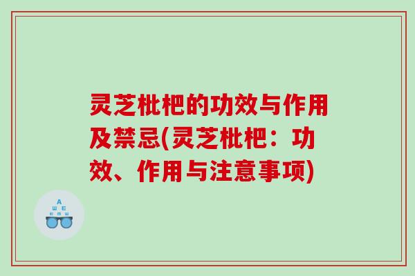 灵芝枇杷的功效与作用及禁忌(灵芝枇杷：功效、作用与注意事项)