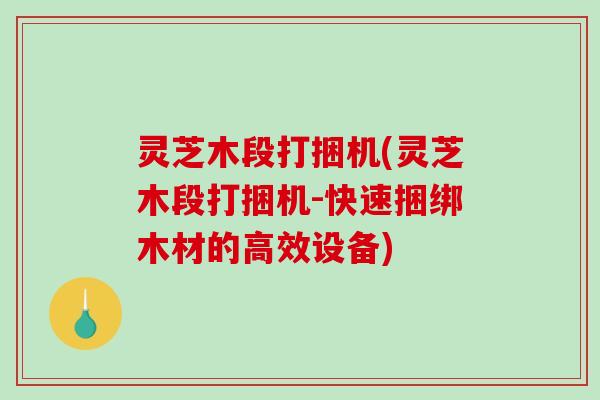 灵芝木段打捆机(灵芝木段打捆机-快速捆绑木材的高效设备)
