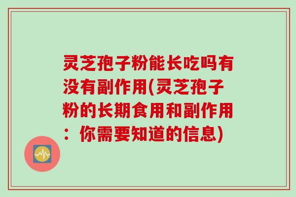 灵芝孢子粉能长吃吗有没有副作用(灵芝孢子粉的长期食用和副作用：你需要知道的信息)