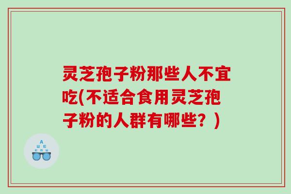 灵芝孢子粉那些人不宜吃(不适合食用灵芝孢子粉的人群有哪些？)