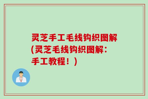 灵芝手工毛线钩织图解(灵芝毛线钩织图解：手工教程！)