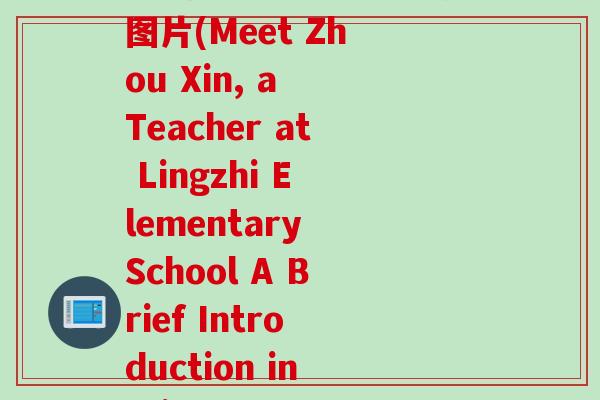 灵芝小学老师周鑫简介图片(Meet Zhou Xin, a Teacher at Lingzhi Elementary School A Brief Introduction in Picture)
