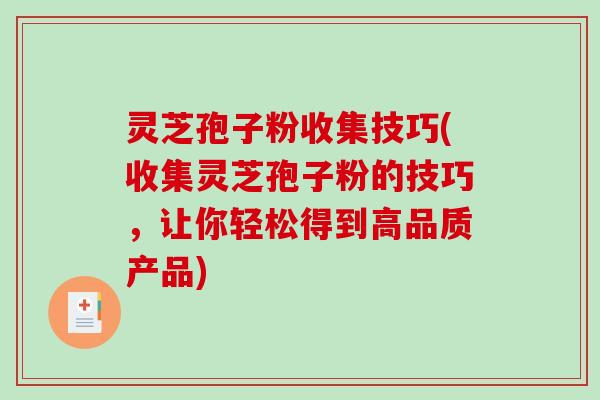 灵芝孢子粉收集技巧(收集灵芝孢子粉的技巧，让你轻松得到高品质产品)