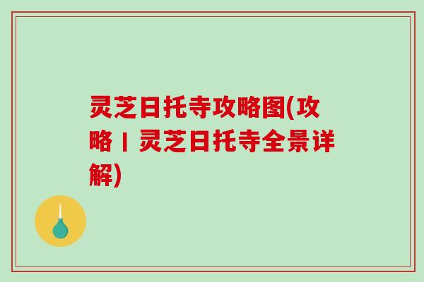 灵芝日托寺攻略图(攻略丨灵芝日托寺全景详解)