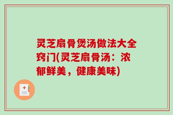 灵芝扇骨煲汤做法大全窍门(灵芝扇骨汤：浓郁鲜美，健康美味)