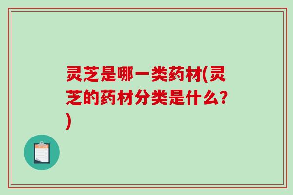 灵芝是哪一类药材(灵芝的药材分类是什么？)