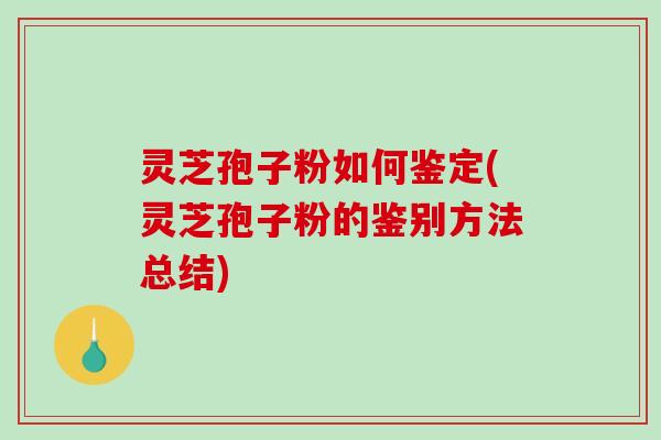灵芝孢子粉如何鉴定(灵芝孢子粉的鉴别方法总结)