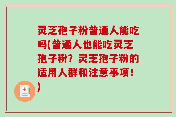 灵芝孢子粉普通人能吃吗(普通人也能吃灵芝孢子粉？灵芝孢子粉的适用人群和注意事项！)