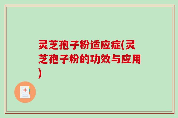 灵芝孢子粉适应症(灵芝孢子粉的功效与应用)